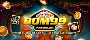 Dom99 – Siêu cấp cá cược ăn thưởng chất lượng đến từ tân thủ làng game Việt 2025